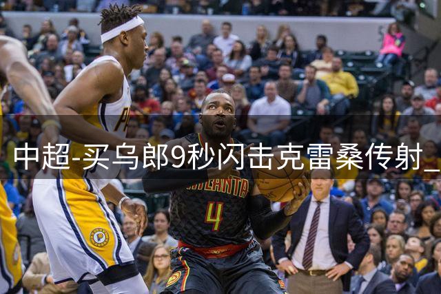 中超-买乌郎9秒闪击克雷桑传射 泰山3-2逆转申花